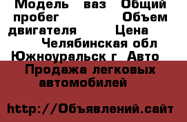  › Модель ­ ваз › Общий пробег ­ 143 000 › Объем двигателя ­ 15 › Цена ­ 64 000 - Челябинская обл., Южноуральск г. Авто » Продажа легковых автомобилей   